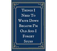 Things I Need To Write Down Because I'm Old And I Forget Stuff: Funny Gag Gift Notebook Journal, Ideal For Co-workers, Family & Friends. Silly But Stylish.