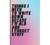 Things I Need To Write Down Because I'm Old And I Forget Stuff: Funny Journal Notebook Gift Ideas, Sarcastic Work Gag Gift for Clleagues and friends