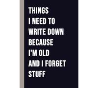 Things I Need To Write Down Because I'm Old And I Forget Stuff: Funny Saying Retirement Gag Gift Notebook for Men and Women Over 50 - A Perfect Gift for Seniors, Retirees, Parents, and Co-Workers.