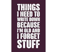 Things I Need To Write Down Because I'm Old And I Forget Stuff: Funny Saying Retirement gift for Men and Women Turning 50th 60th 70th Years Old ... Grandparents, Co-Workers, Sarcastic Notebook