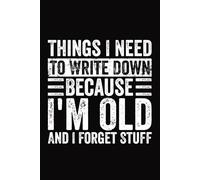 Things I Need To Write Down Because I'm Old And I Forget Stuff Notebook | Funny Anti-Forgetfulness Book For Grandpa & Grandma: Forgetting Things Journal, Remember Password, Stuff Notebook