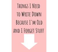 Things I Need to Write Down Because I'm Old and I Forget Stuff Notebook: Funny Notebook for Women, Moms, and Grandmas - Perfect for Retirement Notes, Lists, and Everyday Memories