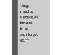 Things I need to write down because i'm old and i forget the stuff: Funny Notebook Journal for Friends, Family & Coworkers | Hilarious Gag Gift for ... Christmas & Everyday Use (120 Pages, 6x9)
