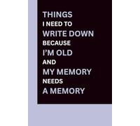 Things I Need To Write Down Because I'm Old And My Memory Needs A Memory: A Funny Gift Notebook Journal for Seniors, Gag Gift for Grandparents, Co-workers, Friends and Family | Senior Gifts