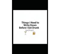 Things I Need to Write Down Before I Get Drunk (and forget) - Drunk Notes Personal Drinker's Journal: For Drinkers, Stoners, and Self-Proclaimed Lushes
