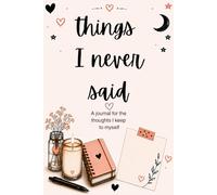 Things I Never Said: A JOURNAL FOR THE THOUGHTS I KEEP TO MYSELF