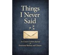 Things I Never Said: An Unsent Letters Journal for Emotional Release and Closure