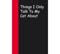 Things I Only Talk To My Cat About: Blank Lined Sarcastic Notebook Journal for Christmas, Halloween, Birthday, Gag Gift, Friends ( 100 pages )
