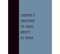 Things I Pretend to Care About at Work (DUSTY BLUE): Notebook with Quotes On The Cover for Friends, Colleague, Co-workers, Family, Office, Teammates, Employees (7.5x9.25)