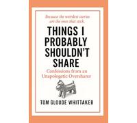 Things I Probably Shouldn't Share: Confessions from an Unapologetic Oversharer