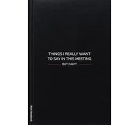 Things I Really Want To Say In This Meeting But Can't: Professional Office Funny Notebook with Sarcastic Meeting Quotes | Lined Journal & Stress ... Managers, Workplace Humor Fans & Secret Santa