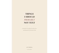Things I Should Probably Not Text: A Journal for Everything You Need to Say - and ABSOLUTELY Do Not Need To Send