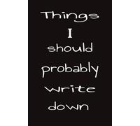 Things I Should Probably Write Down: Organize your thoughts, work and planning into one safe place | 50 pages | For Adults, Seniors and Teens