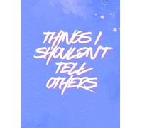 Things I Shouldn’t Tell Others: Funny Notebook Gift Idea For Co-Workers Friends And Family For College Office Work