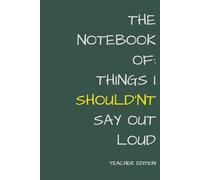 Things I Shouldn't Say Out Loud - Teachers Edition: A Teacher’s Secret Journal for Meetings, Faculty 'Professional Development', and Moments of Internal Screaming.