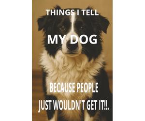 Things I Tell My Dog Because People Just Wouldn't Get It!!: A Journal for People Who Talk to Their Dogs Like Humans, a gift to a friend or family, For ... Who Knows Their Pup Is the Best Listener