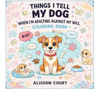 Things I Tell My Dog When I’m Adulting Against My Will Coloring Book: A Funny and Relatable Dog Lover Coloring Book for Stress Relief and Laughter: ... who talk to their pets more than people
