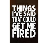 Things I’ve Said That Could Get Me Fired: A Funny Office Journal: Lined Notebook for Work Humor, Coworker Gifts & Workplace Stories
