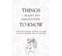 Things I Want My Daughter to Know: A Mother’s Guided Journal of Love, Wisdom, and Life Lessons for Her Daughter
