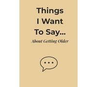 Things I Want to Say… About Getting Older: A Funny and Honest Journal for Life Lessons, Laugh Lines, and Letting Go