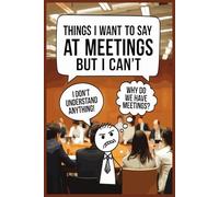 Things I Want To Say at Meetings but I Can't: A Sarcastic Notebook for Work Thoughts and Inner Rants. Funny Office Gag Gift For Adults | Secret Santa Card Alternative & Coworker