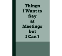 Things I Want To Say at Meetings but I Can't: The Perfect Gag Gift & Journal for Colleagues, Friends, and Anyone Needing a Laugh in the Workplace
