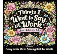 Things I Want to Say at Work: A Funny Swear Word Coloring Book for Adults with 58 Relatable Office Quotes | Sweary Coloring Book for Stress Relief and ... and Floral Adult Coloring Book Cuss Words