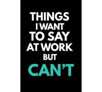 Things I Want to Say at Work but Can’t: Funny Office Notebook for Meetings, Thoughts, Work Ideas and Unspoken Opinions