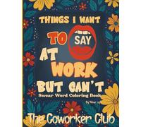 Things I Want To Say At Work But Can't: Swear Word Coloring Book for Adults - Funny, Sarcastic Quotes for Coworkers, Bosses, and Stress Relief | ... Say Out Loud in Meetings, Emails and Office