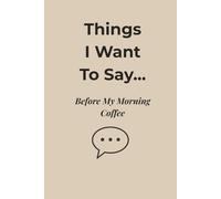 Things I Want to Say… Before My Morning Coffee: A Funny and Honest Journal for Mornings, Moods, and Half-Awake Thoughts
