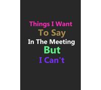 Things I Want to Say in the Meeting But Can't: Meeting Notes & Silent Observations gift journal