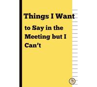 Things I Want to Say in the Meeting but I Can’t: A Funny Office Notebook for Work Notes, Ideas & Secret Thoughts