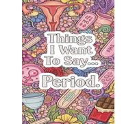 Things I Want To Say… Period: A Hilarious Adult Coloring Book for PMS, Cranky Women & Chocolate Lovers - 47 Snarky, Darkly Funny Quotes to Color and Laugh Through the Chaos