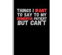 Things I Want To Say To My Dementia Patient But Can't: Gag Gift Notebook Journal For Doctors, Nurses, Medical Assistants, Friends & Family 6x9 Blank ... 120 Pages, Funny Sarcastic Notebook For Work