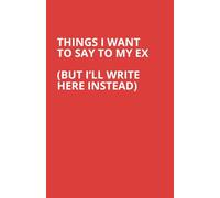 Things I Want To Say To My Ex (But I’ll Write Here Instead): A Journal For Divorce & Breakups