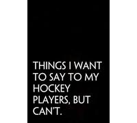 Things I Want to Say To My Hockey Players But Can't: Funny Saying Notebooks for Workplace, Office, Teammates, Employees, Staff Manager, HR and Boss ( 6"x9" )