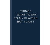 Things I Want to Say to my Players But I Can't: Funny Notebook for Coaches, Teachers & Team Leaders | Perfect Journal for Practice Notes, Game Plans, and All the Things You Wish You Could Say Out Loud