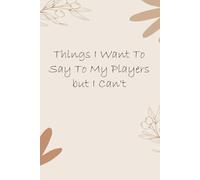 Things I Want To Say To My Players But I Can't: Notebook with Funny Quotes On The Cover for Friends, Employee, Office Manager, Birthdays, Christmas, Mother's Day ( 110 Pages, 6"x9")