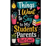 Things I Want To Say To My Students' Parents But Can't: Funny Teacher Notebook | Blank Lined Notebook for Teacher Notes, Classroom Writing and School Organization | 6 x 9, 120 Pages