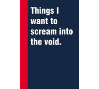 Things I want to scream into the void: Funny Gag Gift Notebook for Co-workers, Office, Staff Member, New Jobs, Secret Santa, Birthday, Graduation [6"x9" - 100 lined pages]