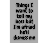 Things I want to tell my boss but I'm afraid he'll dismiss me: Possitive Affirmation Motivational and Inspirational Notebook