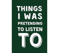 Things I Was Pretending To Listen To: Funny Lined Notebook for Coworkers, Students and Boss - Sarcastic Gag Gift for Boring Meetings or Office Parties
