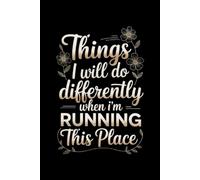 Things I Will Do Differently When I'm Running This Place: Blank Lined Notebook; Funny Workplace Gag Gift; Office Humor for Sarcastic Friends, Coworkers, Bosses and Employees