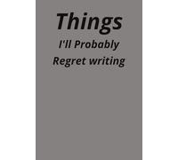 Things I Will Probably Regret Writing: A hilarious notebook for unfiltered thoughts and guilty confessions.