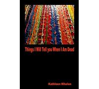 Things I Will Tell You When I Am Dead