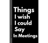 Things I Wish I Could Say In Meetings: A Funny Notebook for Unfiltered Thoughts, Meeting Notes, and Things Better Left Unsaid