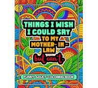Things I Wish I Could Say To My Mother-In-Law But Can't: A Funny and Sarcastic Adult Coloring Book Packed 36 Pages of Laughs - Ideal Gag Gift, Funny Present & Stress-Relief for Adults