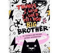 Things I Wish I Could Tell You BIG BROTHER: My Thoughts and Feelings Without Interruption