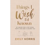 Things I Wish I’d Known: My hacks for a tidy home, happy kids and a calmer you