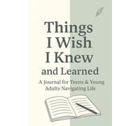 Things I Wish I Knew and Learned: A Journal for Teens and Young Adults Navigating Life